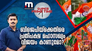 ബിജെപിയ്‌ക്കെതിരെ പ്രതിപക്ഷ മഹാസഖ്യം വിജയം കാണുമോ? | Super Prime Time