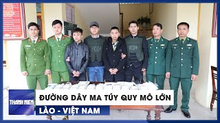 Triệt phá đường dây buôn bán ma túy quy mô lớn từ Lào về Việt Nam