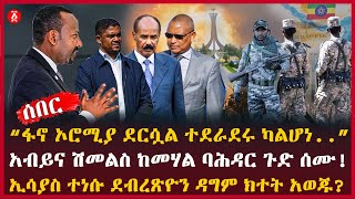 “ፋኖ ኦሮሚያ ደርሷል ተደራደሩ ካልሆነ . .” | አብይና ሽመልስ ከመሃል ባሕዳር ጉድ ሰሙ! | ኢሳያስ ተነሱ ደብረጽዮን ዳግም ክተት አወጁ? | Ethiopia