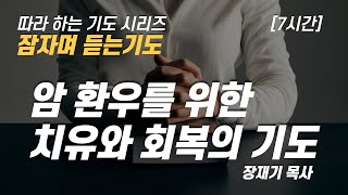 (따라하는 기도시리즈) 092 암 환우를 위한 치유와 회복의 기도, 잠자며 듣는 기도 / 장재기 목사 / 여러분의 기도를 댓글로 남겨주세요 [7시간]