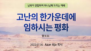 [2022.07.30 모퉁이돌선교회 남북연합예배] “고난의 한가운데에 임하시는 평화”_행 9:31_ 아자르 목사