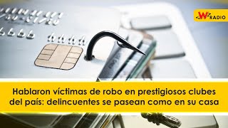 Hablaron víctimas de robo en prestigiosos clubes del país: delincuentes se pasean como en su casa