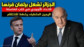 ملف الجزائر يشعل البرلمان الفرنسي.. اليمين المتطرف يخطط للانتقام! والاتحاد الأوروبي في قلب العاصفة!