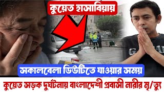 🇰🇼কুয়েত চরম দুঃসংবাদ! হাসাবিয়ায় সকাল বেলা কাজে যাওয়ার পথে, বাংলাদেশী না'রীর গাড়ির নি'চে মৃ/ত্যু!