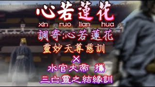 【善歌 心若蓮花】(調寄:心若蓮花)(靈妙天尊 慈訓) x 水官大帝 攜 三亡靈之結緣訓