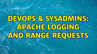 DevOps & SysAdmins: Apache logging and range requests