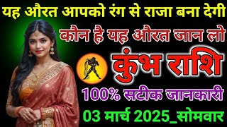 #कुंभ राशि वालों दिनांक 03 मार्च 2025 को यह औरत आपको रंग से राजा बना देगी कौन है यह औरत जान लो#