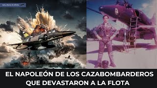 Malvinas | El Napoleón de los cazabombarderos que devastaron a la flota