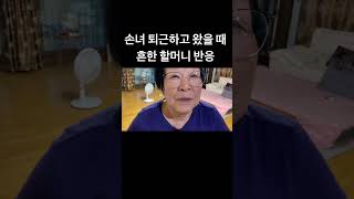 손녀가 퇴근하고 왔을 때 흔한 할머니 반응