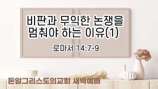 24.11.14(목)  비판과 무익한 논쟁을 멈춰야 하는 이유(1) (로마서 14:7-9)