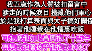 我五歲作為人質被扣留宮中，爹走的時候淚目 攪亂他們軍心，於是我打算表面與太子搞好關係，抱著他睡覺在他懷裏吃飯，可怎麼他如此高興抱了十五年，再見我抱著孩子他抱我爹傻了| #為人處世#生活經驗#情感故事