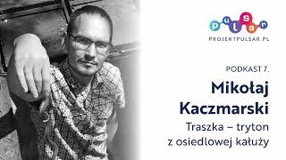 Podkast 7. Mikołaj Kaczmarski: Traszka – tryton z osiedlowej kałuży