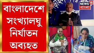 Bangladesh News : বাংলাদেশে সংখ্যালঘু নির্যাতন অব্যহত! কোথাও গণধর্ষণ করে খুন, কোথাও মারধর করে লুটপাট