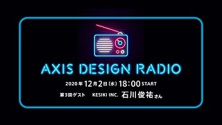 第3回：ゲスト KESIKI INC. 石川俊祐さん ライブ音声配信型連載「AXIS DESIGN RADIO」