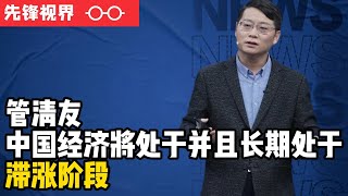 管清友:中国经济将会面临衰退，在中国经济将处于长期滞涨阶段