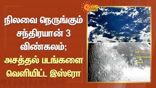 நிலவை நெருங்கும் Chandrayaan-3 விண்கலம் - அசத்தல் படங்களை வெளியிட்ட ISRO | Sun News