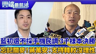 藍初選不採手機民調 3千樣本決勝 忘記關麥！蔣萬安：支持韓較沒理性｜雲端最前線 EP595精華