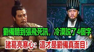 劉備聽到張飛死訊，只冷漠説了4個字，諸葛亮寒心：這才是劉備真面目！