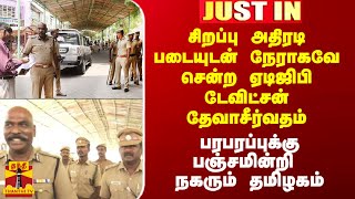 சிறப்பு அதிரடி படையுடன் டிஜிபி டேவிட்சன் தேவாசீர்வதம்..  பரபரப்புக்கு பஞ்சமின்றி நகரும் தமிழகம்