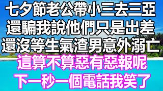 七夕節老公帶小三去三亞，還騙我說他們只是出差，還沒等生氣渣男意外溺亡，這算不算惡有惡報，下一秒一個電話我笑了 #溫情人生 #情感故事 #情感 #愛情#婚姻#幸福人生#遊戲#故事#pokemon #原神