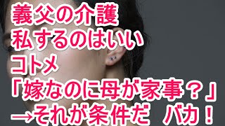 義父の介護　私するのはいい　コトメ「嫁なのにお母さんに家事をさせて」→それが条件だバカ！