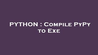 PYTHON : Compile PyPy to Exe