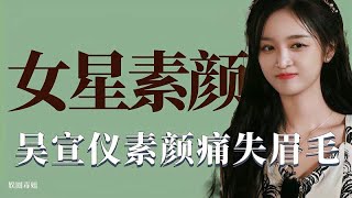 女明星的素颜差距：吴宣仪素颜痛失眉毛，沈梦辰卸妆肤色大变