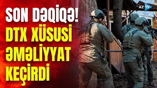 Təcili! DTX-dən xüsusi əməliyyat: saxlanılanlar var - GİROV GÖTÜRMƏ VƏ TƏXRİBAT...