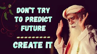 Sadhguru - Do not Predict the future, Create It !