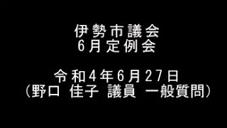 伊勢市議会6月定例会　本会議（令和4年6月27日）（野口佳子議員一般質問）