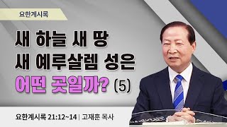 요한계시록  | 새 하늘 새 땅 새 예루살렘 성은 어떤 곳일까(5)(계 21:12~14) | 고재훈 목사