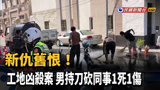 新仇舊恨! 工地凶殺案 男持刀砍同事1死1傷－民視新聞