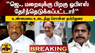 “ஜெ., மறைவுக்கு பிறகு ஓபிஎஸ் தேர்ந்தெடுக்கப்பட்டார்“ - உண்மையை உடைத்து பேசிய தம்பிதுரை