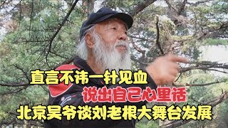 北京吴爷谈刘老根大舞台发展，直言不讳一针见血，说出自己心里话