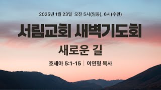 새로운 길 | 호세아 5:1~15 | 이연형 목사 | 2025년 1월 23일 | 새벽기도회 | 서림교회