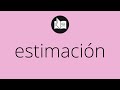 Que significa ESTIMACIÓN • estimación SIGNIFICADO • estimación DEFINICIÓN • Que es ESTIMACIÓN