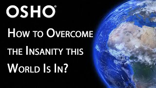 OSHO: How to Overcome the Insanity the World Is In?