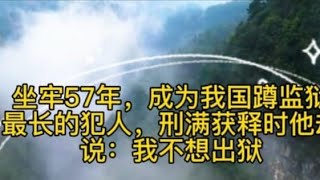 坐牢57年，成为我国蹲监狱最长的犯人，刑满获释时他却说：我不想出狱