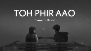 Toh phir aao - Awarapan [ Slowed + Reverb ] Emraan Hashmi lofi songs