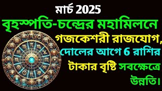 মার্চ 2025 বৃহস্পতি ও চন্দ্রের মহামিলনে গজকেশরী রাজযোগ 6 রাশিতে টাকার বৃষ্টি ও উন্নতির সুবর্ণ সুযোগ