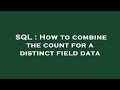 SQL : How to combine the count for a distinct field data