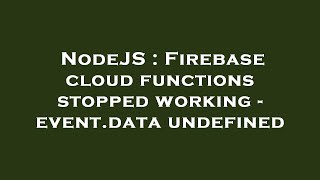 NodeJS : Firebase cloud functions stopped working - event.data undefined
