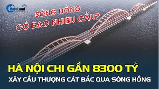 Hà Nội chi gần 8.300 tỷ xây cầu Thượng Cát bắc qua sông Hồng, vậy con sông này sẽ có bao nhiêu cầu?