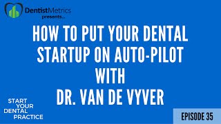 Ep. 35 - Episode 35: How To Put Your Dental Startup On Auto-Pilot with Dr. Van De Vyver