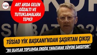 TÜSİAD YİK Başkanı'ndan beklenmedik çıkış: Gözaltı ve tutuklamalara tepki gösterdi!