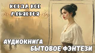 БЫТОВОЕ ФЭНТЕЗИ / КОГДА ВСЕ МЕНЯЕТСЯ / СЛУШАТЬ АУДИОКНИГУ