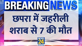 Breaking: Chhapra में जहरीली शराब पीने से 7 की मौत, कई लोगों की हालत गंभीर