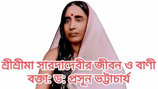 শ্রীশ্রীমা সারদাদেবীর জীবন ও বাণী বক্তা: ড: প্রসূন ভট্টাচার্য Life and Teachings of Shri Sarada Devi