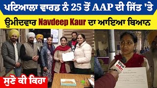 ਪਟਿਆਲਾ ਵਾਰਡ ਨੰ 25 ਤੋਂ AAP ਦੀ ਜਿੱਤ 'ਤੇ ਉਮੀਦਵਾਰ Navdeep Kaur ਦਾ ਆਇਆ ਬਿਆਨ, ਸੁਣੋ ਕੀ ਕਿਹਾ