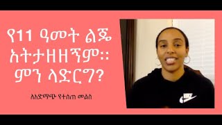 የ11 ዓመት ልጄ አትታዘዘኝም። ምን ላድርግ? ለአድማጭ የተሰጠ መልስ